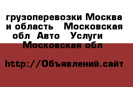 грузоперевозки Москва и область - Московская обл. Авто » Услуги   . Московская обл.